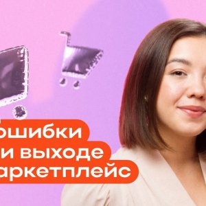 Ошибки при выходе на маркетплейс и как их избежать